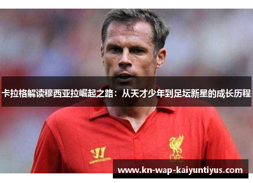 卡拉格解读穆西亚拉崛起之路：从天才少年到足坛新星的成长历程