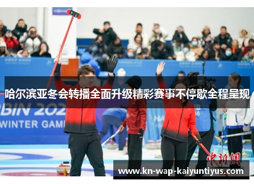 哈尔滨亚冬会转播全面升级精彩赛事不停歇全程呈现