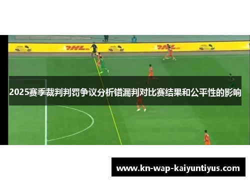 2025赛季裁判判罚争议分析错漏判对比赛结果和公平性的影响