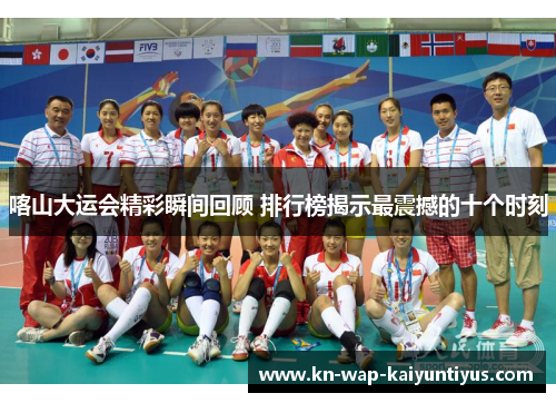 喀山大运会精彩瞬间回顾 排行榜揭示最震撼的十个时刻