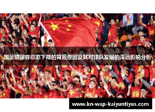 国足错误容忍率下降的背后原因及其对球队发展的深远影响分析