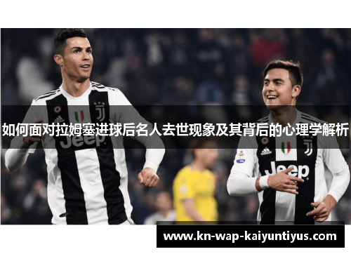 如何面对拉姆塞进球后名人去世现象及其背后的心理学解析