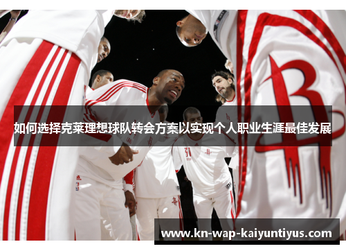 如何选择克莱理想球队转会方案以实现个人职业生涯最佳发展