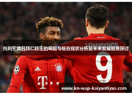 托利索昔日拜仁标王的崛起与低谷现状分析及未来发展前景探讨