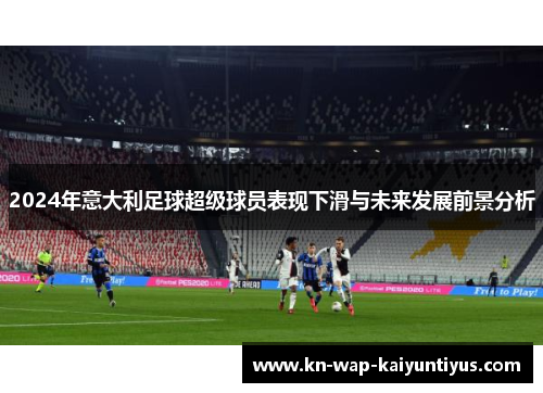 2024年意大利足球超级球员表现下滑与未来发展前景分析
