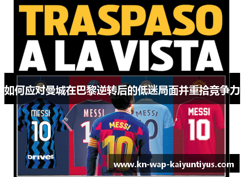 如何应对曼城在巴黎逆转后的低迷局面并重拾竞争力