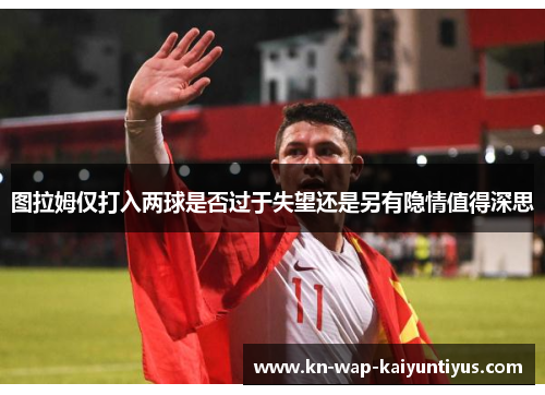 图拉姆仅打入两球是否过于失望还是另有隐情值得深思