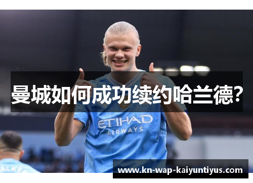 曼城如何成功续约哈兰德？