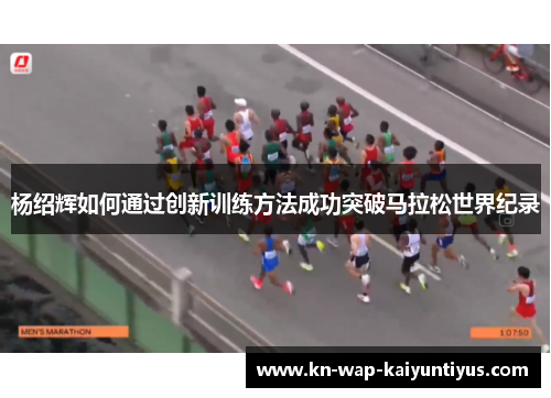 杨绍辉如何通过创新训练方法成功突破马拉松世界纪录