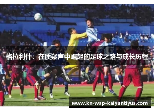 格拉利什：在质疑声中崛起的足球之路与成长历程