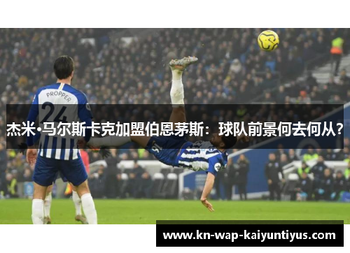 杰米·马尔斯卡克加盟伯恩茅斯：球队前景何去何从？