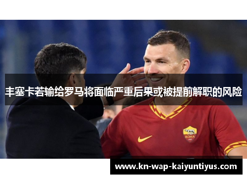 丰塞卡若输给罗马将面临严重后果或被提前解职的风险