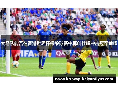 大马队能否在香港世界杯保龄球赛中再创佳绩冲击冠军荣耀