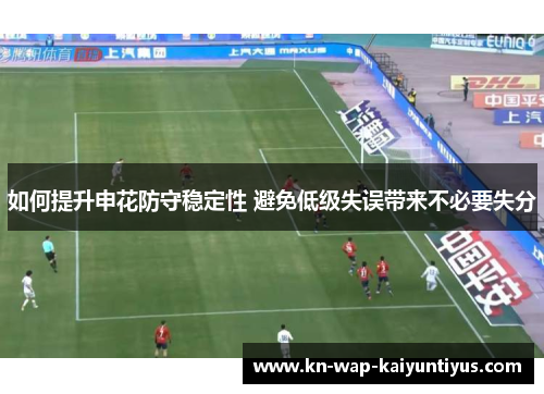 如何提升申花防守稳定性 避免低级失误带来不必要失分