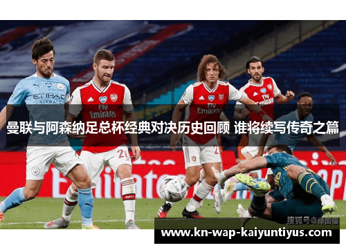 曼联与阿森纳足总杯经典对决历史回顾 谁将续写传奇之篇