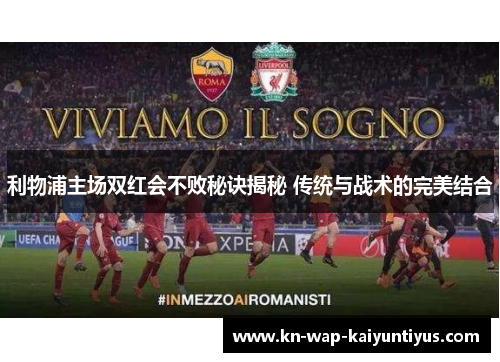 利物浦主场双红会不败秘诀揭秘 传统与战术的完美结合