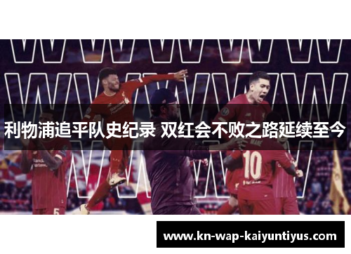 利物浦追平队史纪录 双红会不败之路延续至今