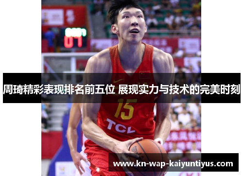 周琦精彩表现排名前五位 展现实力与技术的完美时刻