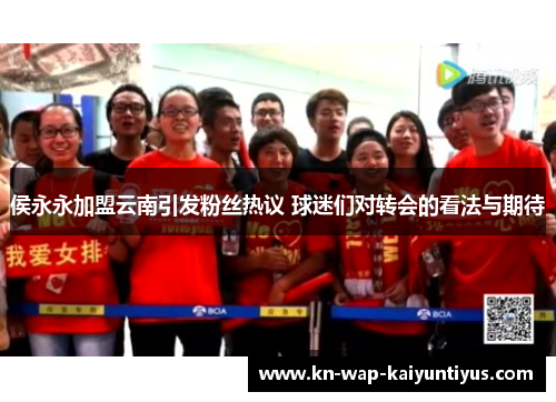 侯永永加盟云南引发粉丝热议 球迷们对转会的看法与期待