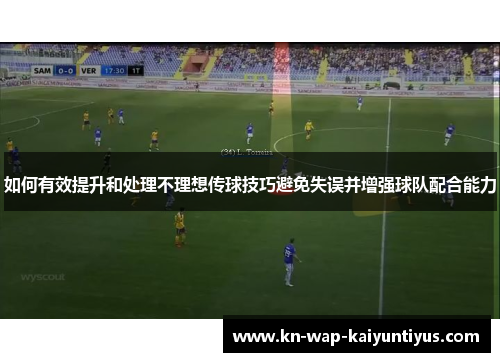 如何有效提升和处理不理想传球技巧避免失误并增强球队配合能力