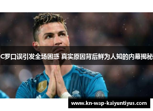 C罗口误引发全场困惑 真实原因背后鲜为人知的内幕揭秘