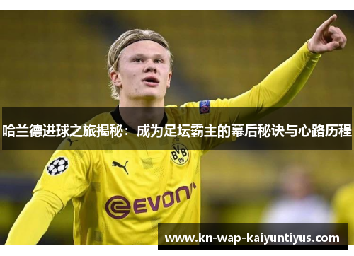 哈兰德进球之旅揭秘：成为足坛霸主的幕后秘诀与心路历程