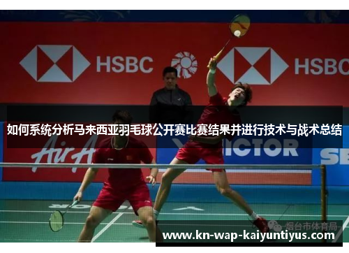 如何系统分析马来西亚羽毛球公开赛比赛结果并进行技术与战术总结