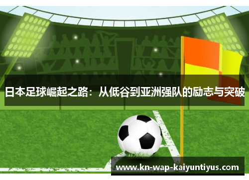 日本足球崛起之路：从低谷到亚洲强队的励志与突破