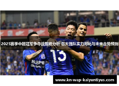 2025赛季中超冠军争夺战前瞻分析 各大强队实力对比与未来走势预测