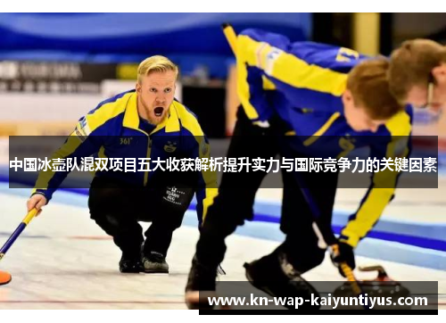 中国冰壶队混双项目五大收获解析提升实力与国际竞争力的关键因素