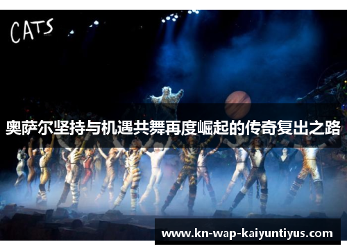 奥萨尔坚持与机遇共舞再度崛起的传奇复出之路