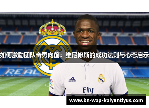 如何激励团队奋勇向前：维尼修斯的成功法则与心态启示