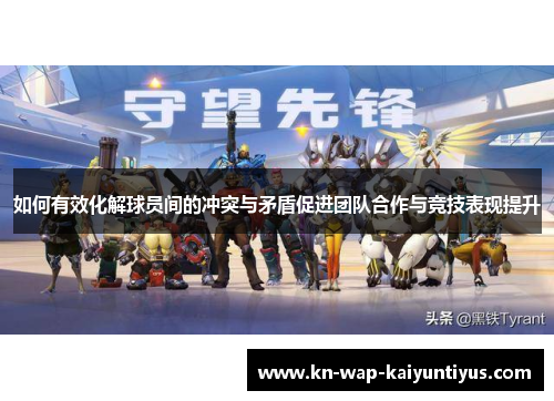 如何有效化解球员间的冲突与矛盾促进团队合作与竞技表现提升