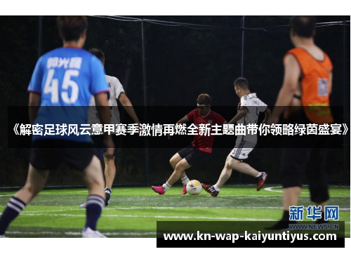 《解密足球风云意甲赛季激情再燃全新主题曲带你领略绿茵盛宴》