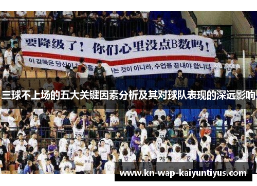 三球不上场的五大关键因素分析及其对球队表现的深远影响