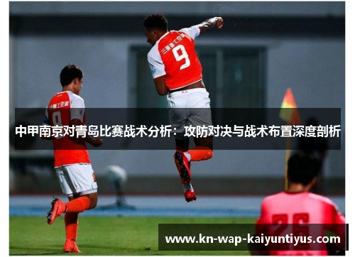 中甲南京对青岛比赛战术分析：攻防对决与战术布置深度剖析