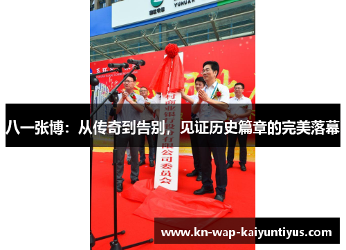 八一张博：从传奇到告别，见证历史篇章的完美落幕