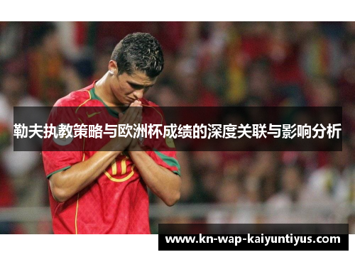 勒夫执教策略与欧洲杯成绩的深度关联与影响分析