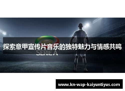 探索意甲宣传片音乐的独特魅力与情感共鸣