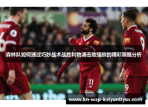 森林队如何通过巧妙战术战胜利物浦击败强敌的精彩策略分析