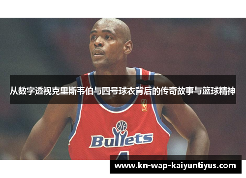 从数字透视克里斯韦伯与四号球衣背后的传奇故事与篮球精神