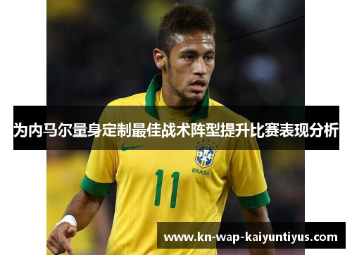 为内马尔量身定制最佳战术阵型提升比赛表现分析