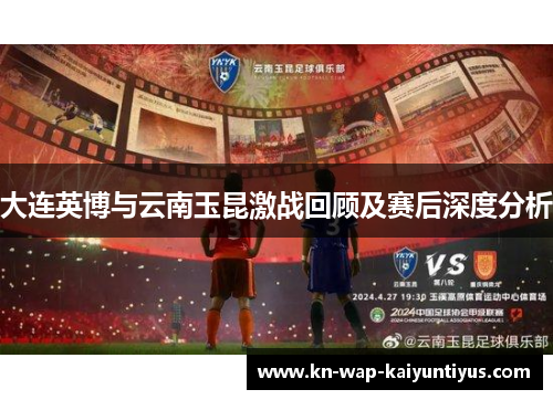 大连英博与云南玉昆激战回顾及赛后深度分析