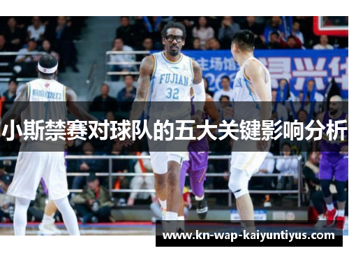 小斯禁赛对球队的五大关键影响分析
