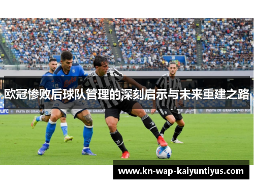 欧冠惨败后球队管理的深刻启示与未来重建之路