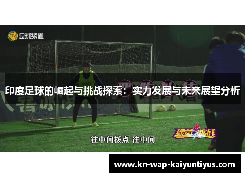 印度足球的崛起与挑战探索：实力发展与未来展望分析