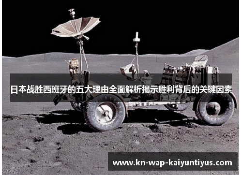 日本战胜西班牙的五大理由全面解析揭示胜利背后的关键因素