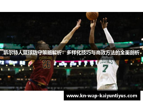 凯尔特人篮球防守策略解析：多样化技巧与高效方法的全面剖析