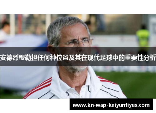 安德烈穆勒担任何种位置及其在现代足球中的重要性分析
