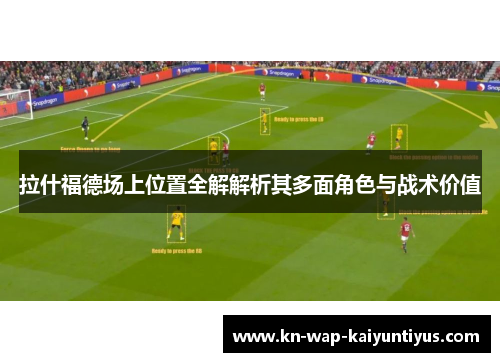 拉什福德场上位置全解解析其多面角色与战术价值